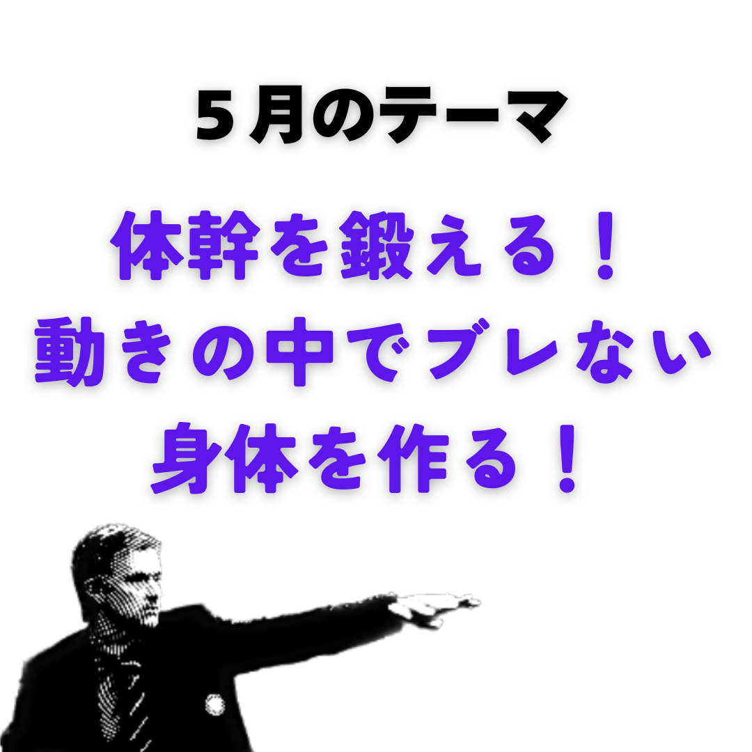 5月テーマ；体幹を鍛える！動きの中でブレない身体を作る！